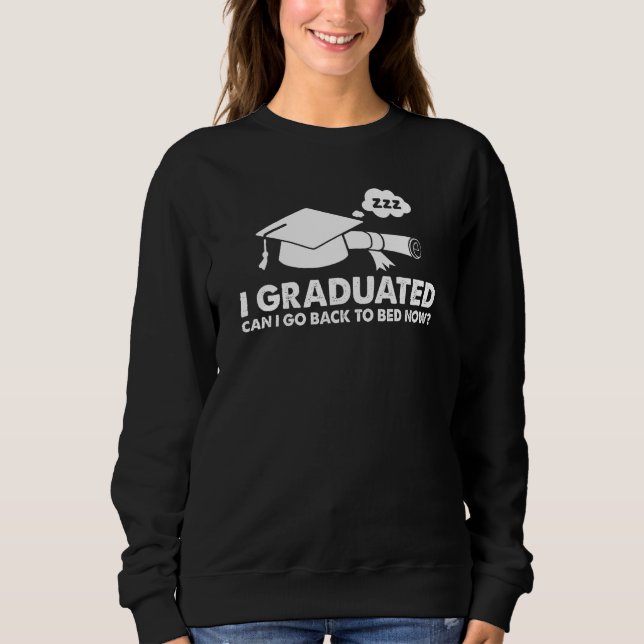I Graduated Can I Go Back To Bed Now For Graduatio Sweatshirt (Front)
