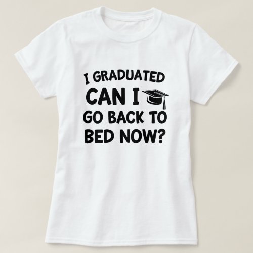 I graduated can I go back to bed Now Funny Grad T_Shirt