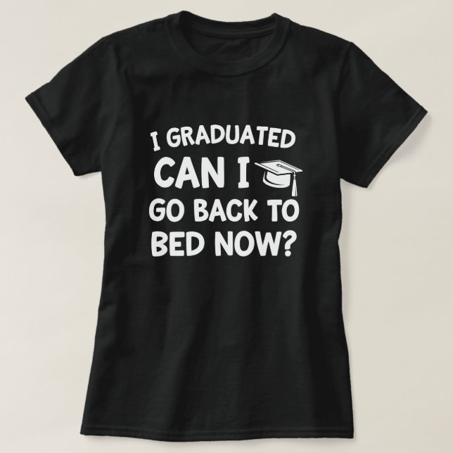 I graduated can I go back to bed Now Funny Grad T-Shirt (Design Front)