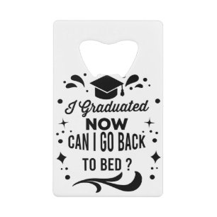I Graduated Can I Go Back To Bed Now Graduation Credit Card Bottle Opener