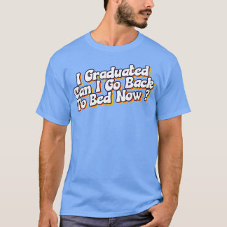 I Graduated Can I Go Back To Bed Now Graduation Fu T-Shirt