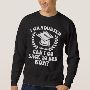 I Graduated Can I Go Back To Bed Now Graduation St Sweatshirt