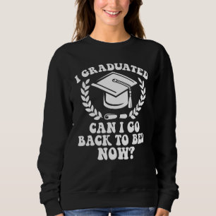 I Graduated Can I Go Back To Bed Now Graduation St Sweatshirt