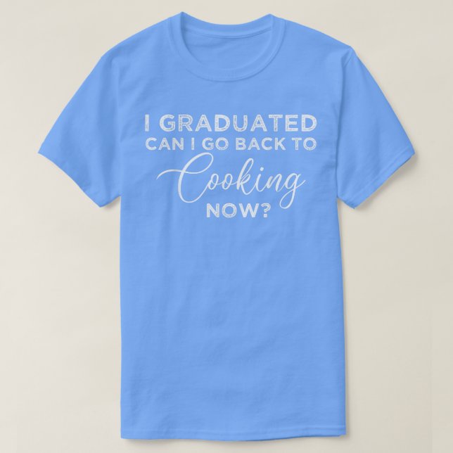 I Graduated Can I Go Back To Cooking Now Graduatio T-Shirt (Design Front)