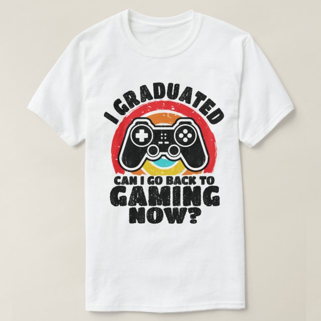 I Graduated Can I Go Back To Gaming Now Gamer T-Shirt (Design Front)