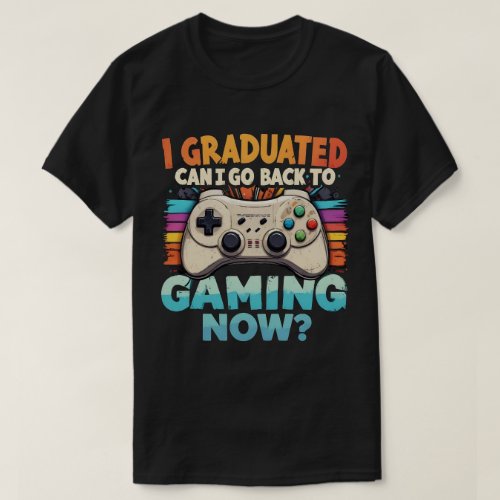 I Graduated Can I Go Back To Gaming Now Gamer T_Shirt