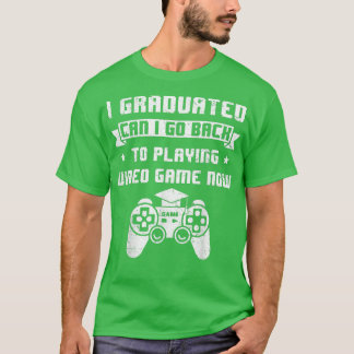 I Graduated Can I Go Back to Playing Video Game Gr T-Shirt