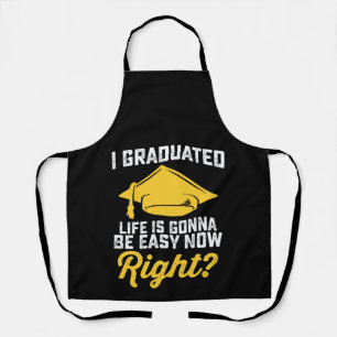 I Graduated Life Is Gonna Be Easy Now Right Funny Apron