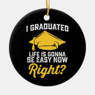I Graduated Life Is Gonna Be Easy Now Right Funny Ceramic Ornament