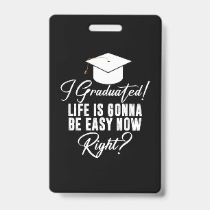 I Graduated Life Is Gonna Be Easy Now Right Grad Badge
