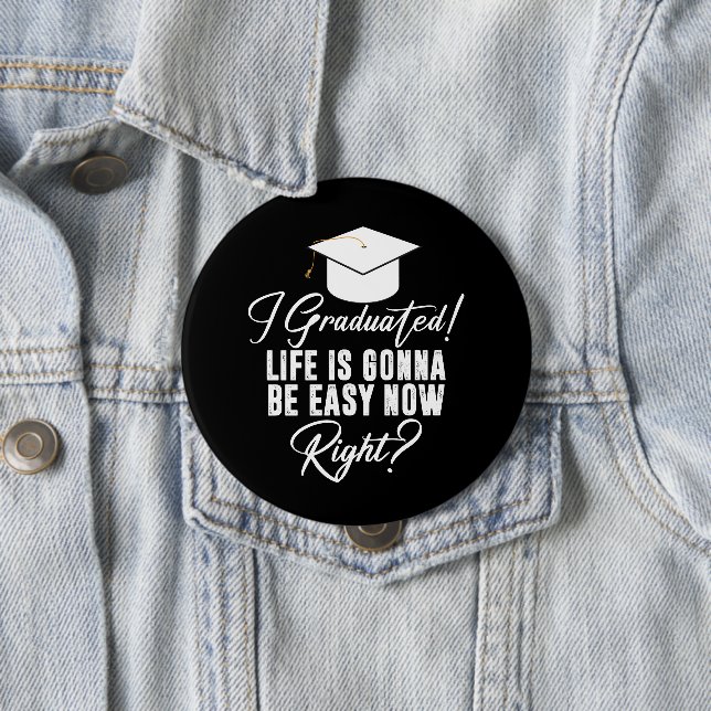 I Graduated Life Is Gonna Be Easy Now Right Grad Button (In Situ)