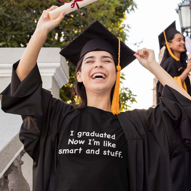 I Graduated. Now I’m Like Smart And Stuff! T-Shirt (Creator Uploaded)