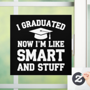 I Graduated Now Im Like Smart And Stuff Graduation Window Cling