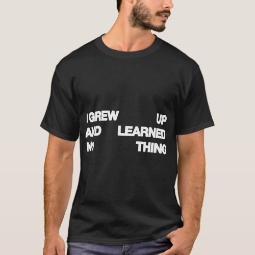 I Grew Up And Learned Nothing T-Shirt