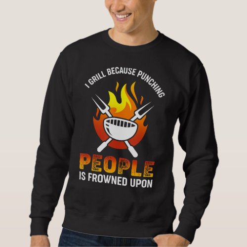 I Grill Because Punching People Is Frowned Upon Sweatshirt
