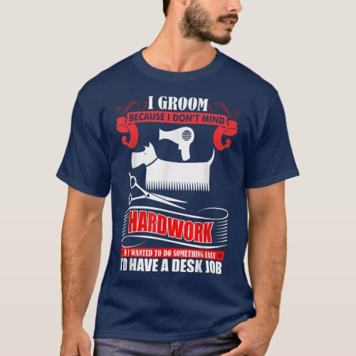 I Groom Because I Dont Mind Hardwork Dog Groomer P T_Shirt