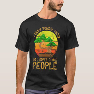 I Grow Bonsai Trees So I Don't Choke People Bonsa T-Shirt