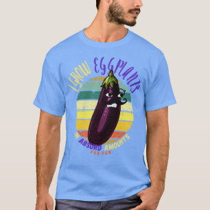 I Grow Eggplant In Absurd Amounts For Fun T-Shirt