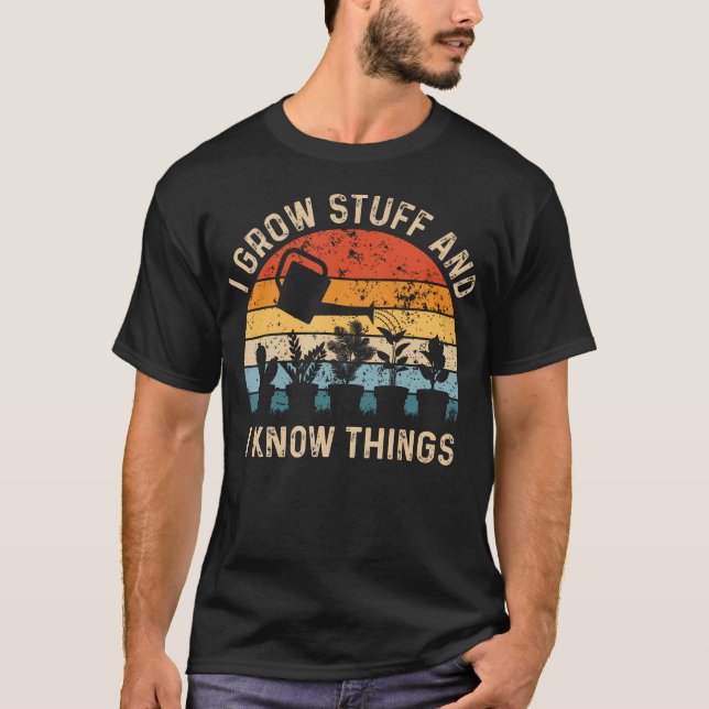 I Grow Stuff And I Know Things Funny Plants Lover T-Shirt (Front)