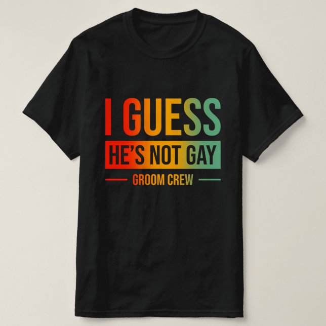 I Guess He's Not Gay Groom Crew T-Shirt (Design Front)