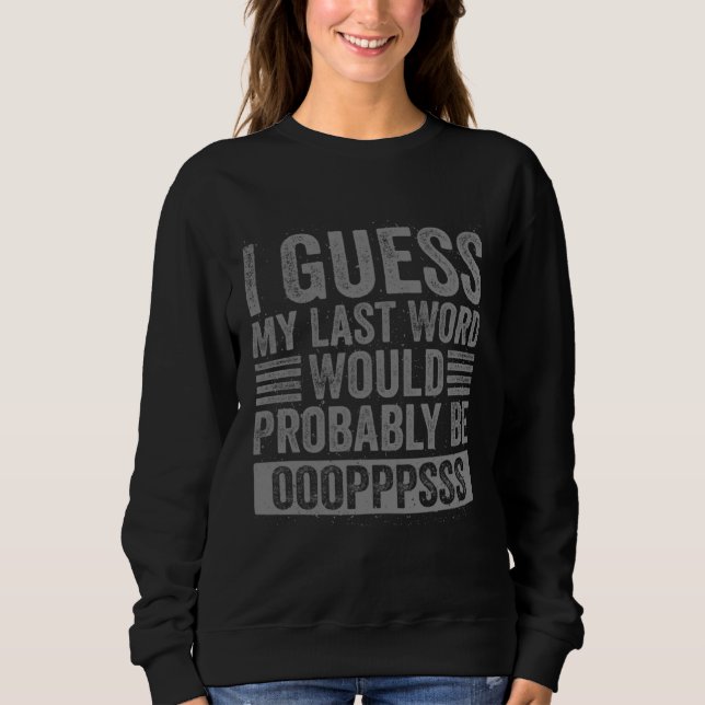 I Guess My Last Word Would Probably Be Ops Funny S Sweatshirt (Front)