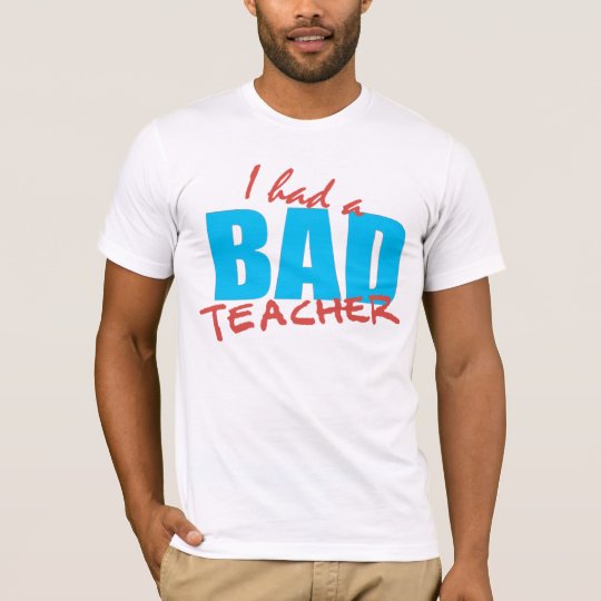 I had a Bad Teacher T-Shirt