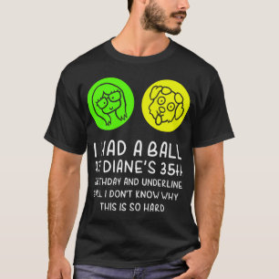 I-had-a-ball-at-Diane_s-35th-birthday-and-underlin T-Shirt
