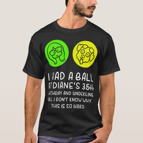 I_had_a_ball_at_Diane_s_35th_birthday_and_underlin T_Shirt
