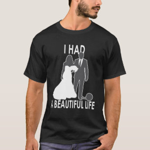 I Had A Beautiful Life  Wedding & Marriage Saying  T-Shirt