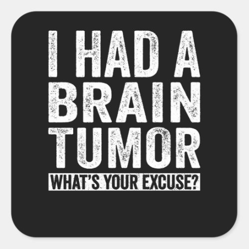 I Had A Brain Tumor Whats Your Excuse Square Sticker