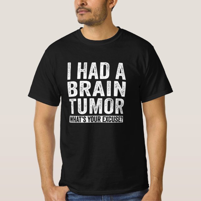 I Had A Brain Tumor What's Your Excuse T-Shirt (Front)