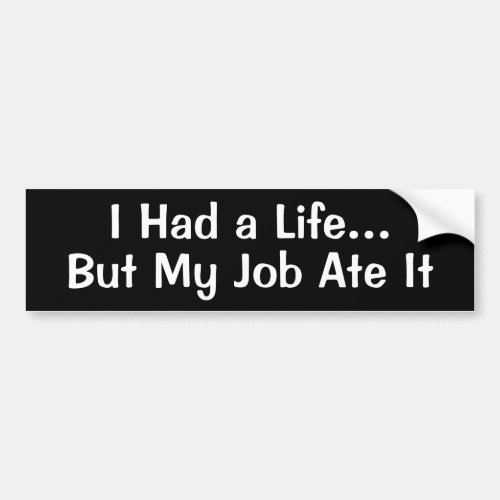 I Had a LifeBut My Job Ate It Bumper Sticker