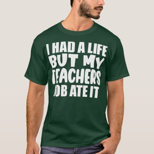 I had a life but my teachers job ate it T_Shirt