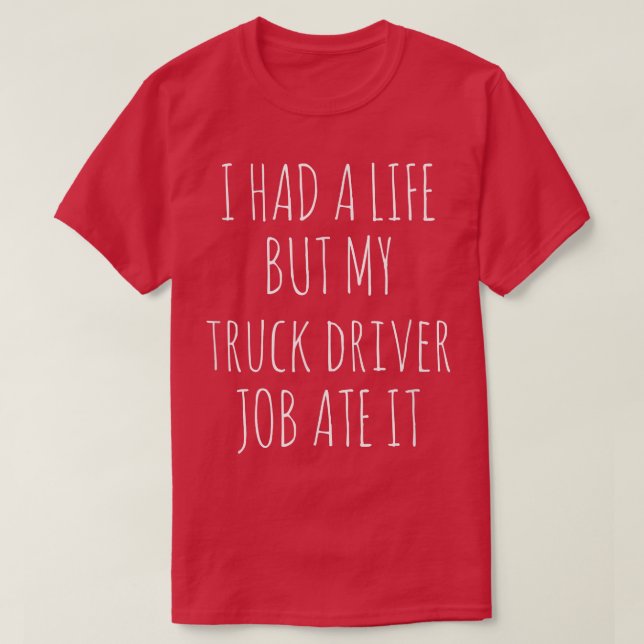 I Had A Life But My truck-driver Job Ate It  T-Shirt (Design Front)