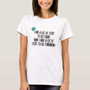 I had a lot of stuff to do today T-Shirt