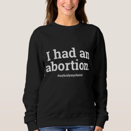 I Had An Abortion Pro Choice Protest Sweatshirt