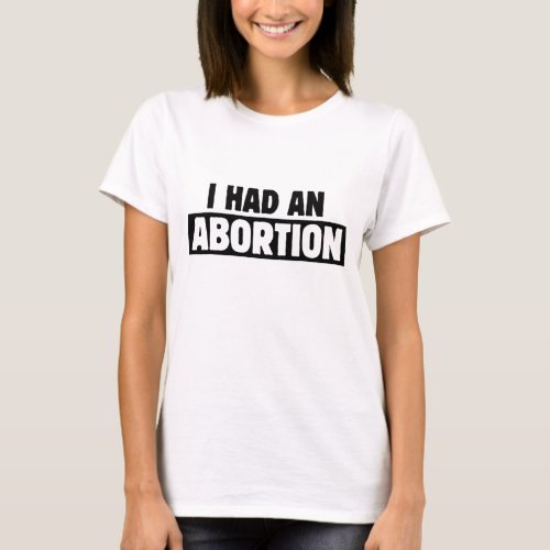 I had an Abortion Pro_choice T_Shirt