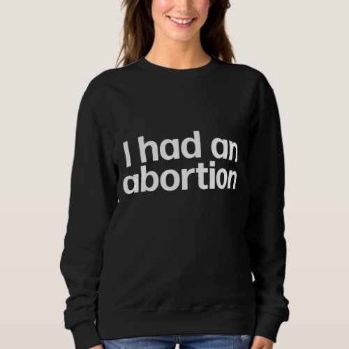 I Had An Abortion Pro Choice Womens Reproductive  Sweatshirt