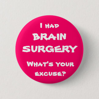I had brain surgery, what's your excuse? button