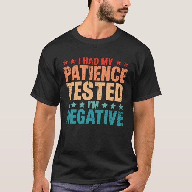 I Had By Patience Tested I m Negative Humor Irony T-Shirt (Front)