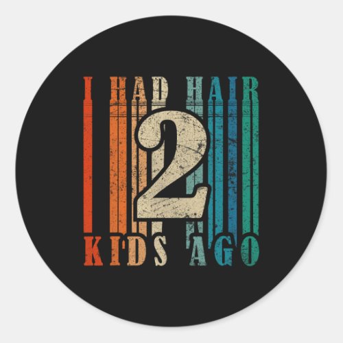 I Had Hair 2 Kids Ago _ Funny Bald Dad  Classic Round Sticker