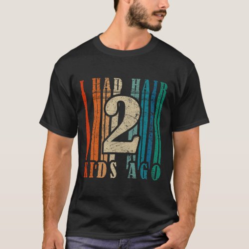 I Had Hair 2 Kids Ago _ Funny Bald Dad  T_Shirt