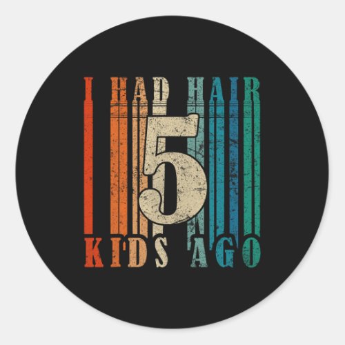 I Had Hair 5 Kids Ago _ Funny Bald Dad  Classic Round Sticker