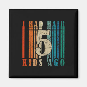 I Had Hair 5 Kids Ago - Funny Ld Dad Magnet