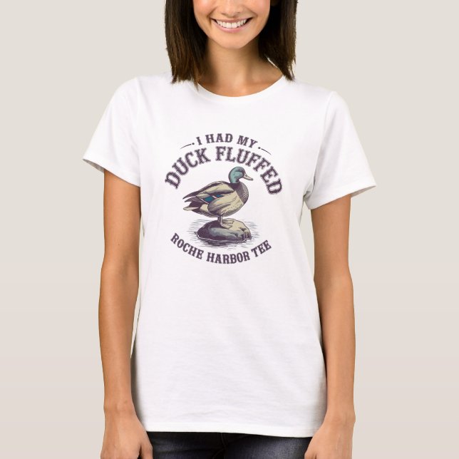 "I Had My Duck Fluffed Roche Harbor Tee". T-Shirt (Front)