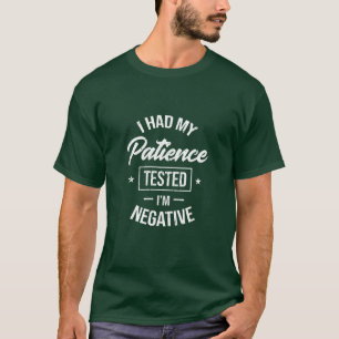 i had my patience tested im negative T-Shirt