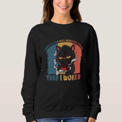 I Had Such A Nice Morning Angry  Cat Bad Cattitude Sweatshirt
