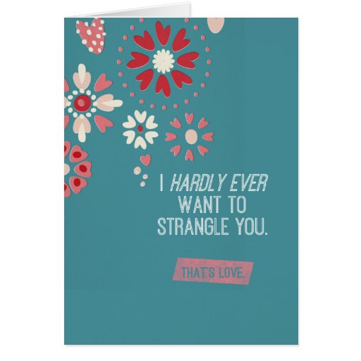 I Hardly Ever Want To Strangle You Card | Zazzle