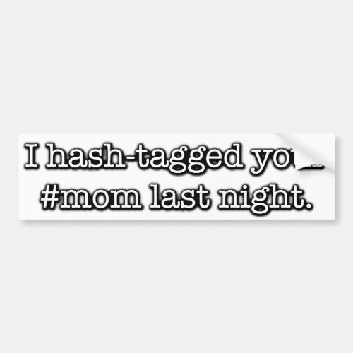 I hash_tagged your mom last night bumper sticker
