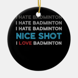 I Hate Badminton I Hate Nice Shot I Love Badminton Ceramic Ornament